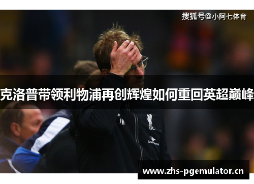 克洛普带领利物浦再创辉煌如何重回英超巅峰