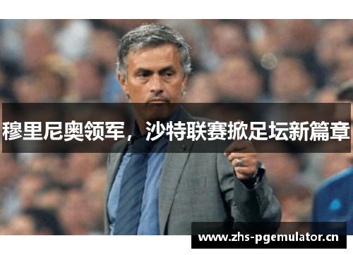 穆里尼奥领军，沙特联赛掀足坛新篇章