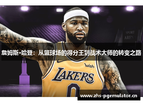 詹姆斯·哈登：从篮球场的得分王到战术大师的转变之路