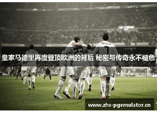 皇家马德里再度登顶欧洲的背后 秘密与传奇永不褪色