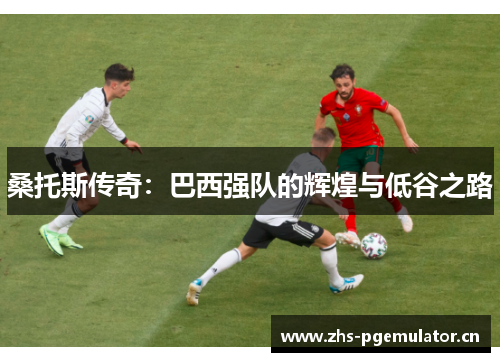 桑托斯传奇：巴西强队的辉煌与低谷之路