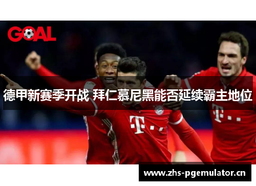 德甲新赛季开战 拜仁慕尼黑能否延续霸主地位