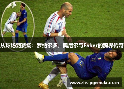 从球场到赛场：罗纳尔多、奥尼尔与Faker的跨界传奇