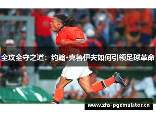 全攻全守之道：约翰·克鲁伊夫如何引领足球革命