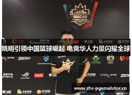 姚明引领中国篮球崛起 电竞华人力量闪耀全球