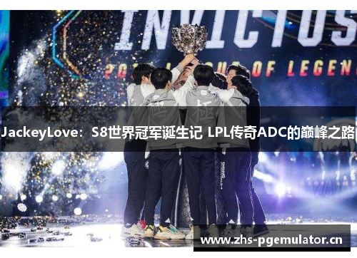 JackeyLove：S8世界冠军诞生记 LPL传奇ADC的巅峰之路