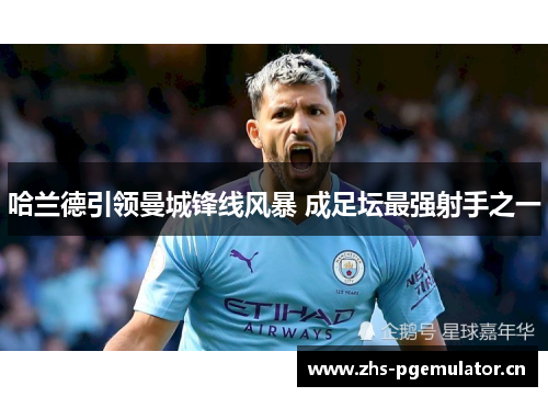 哈兰德引领曼城锋线风暴 成足坛最强射手之一