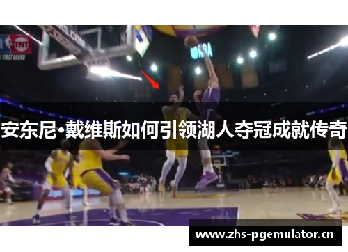 安东尼·戴维斯如何引领湖人夺冠成就传奇