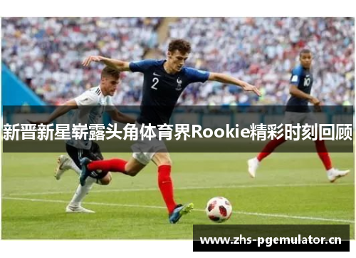 新晋新星崭露头角体育界Rookie精彩时刻回顾