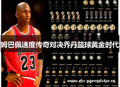 姆巴佩速度传奇对决乔丹篮球黄金时代