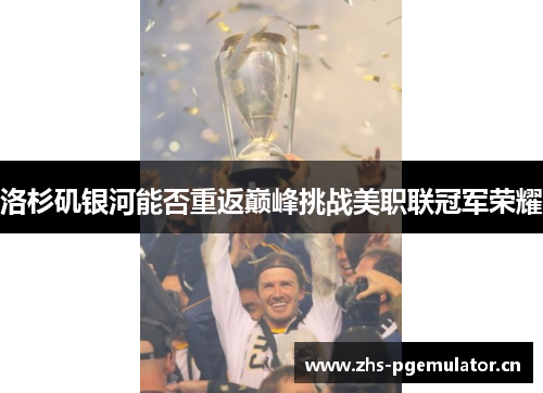 洛杉矶银河能否重返巅峰挑战美职联冠军荣耀