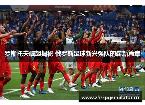 罗斯托夫崛起揭秘 俄罗斯足球新兴强队的崭新篇章