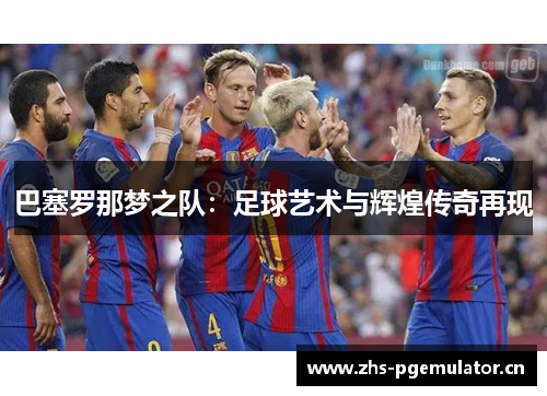 巴塞罗那梦之队：足球艺术与辉煌传奇再现