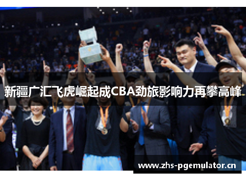 新疆广汇飞虎崛起成CBA劲旅影响力再攀高峰