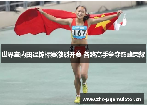 世界室内田径锦标赛激烈开赛 各路高手争夺巅峰荣耀