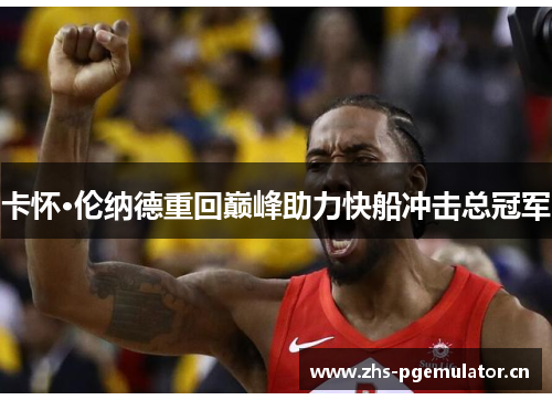 卡怀·伦纳德重回巅峰助力快船冲击总冠军