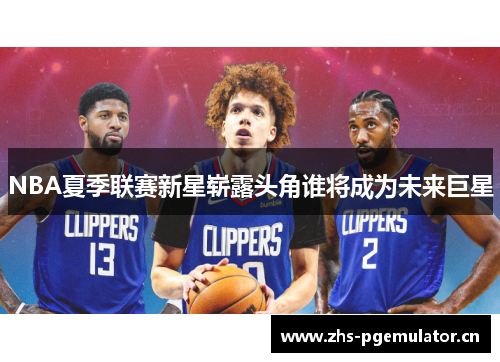 NBA夏季联赛新星崭露头角谁将成为未来巨星