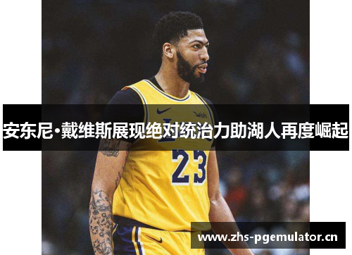 安东尼·戴维斯展现绝对统治力助湖人再度崛起