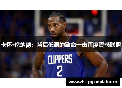 卡怀·伦纳德：背后低调的致命一击再度震撼联盟