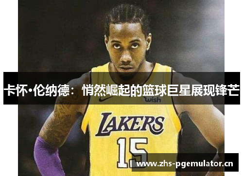 卡怀·伦纳德：悄然崛起的篮球巨星展现锋芒