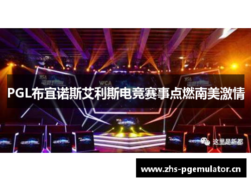 PGL布宜诺斯艾利斯电竞赛事点燃南美激情