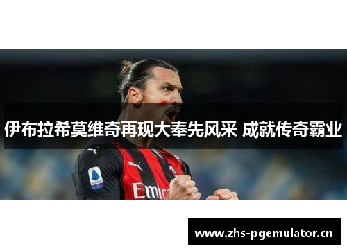 伊布拉希莫维奇再现大奉先风采 成就传奇霸业