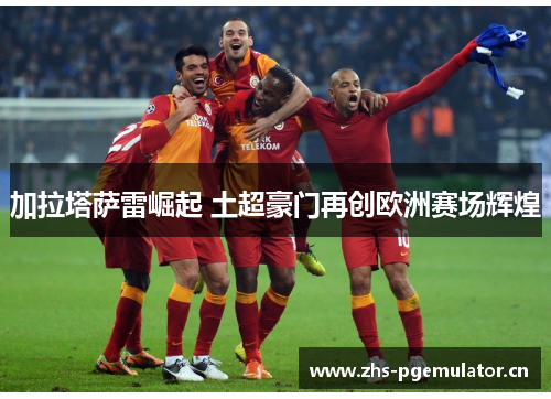 加拉塔萨雷崛起 土超豪门再创欧洲赛场辉煌
