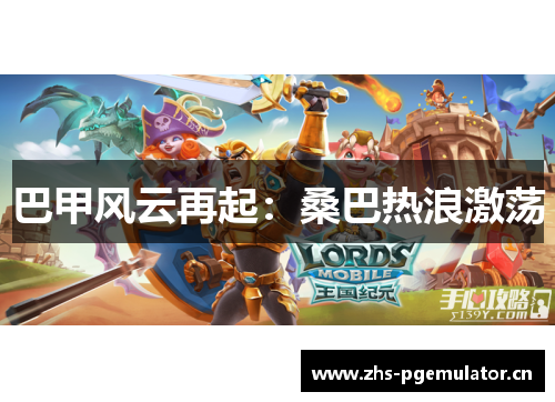 巴甲风云再起：桑巴热浪激荡