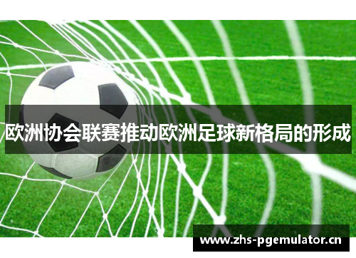 欧洲协会联赛推动欧洲足球新格局的形成