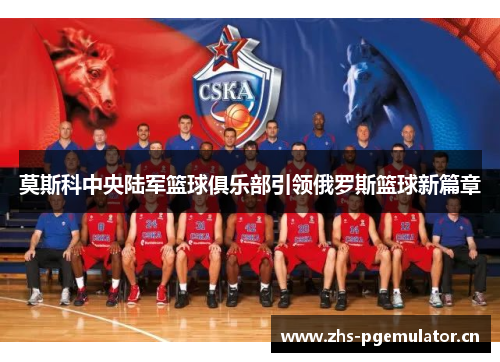 莫斯科中央陆军篮球俱乐部引领俄罗斯篮球新篇章