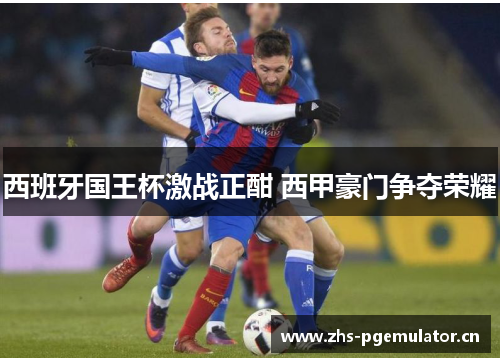 西班牙国王杯激战正酣 西甲豪门争夺荣耀