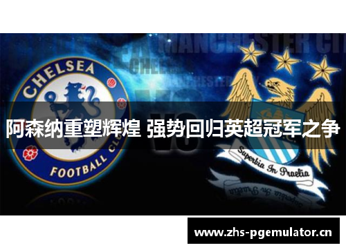 阿森纳重塑辉煌 强势回归英超冠军之争