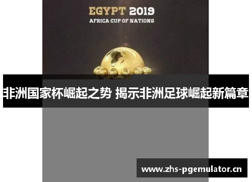 非洲国家杯崛起之势 揭示非洲足球崛起新篇章