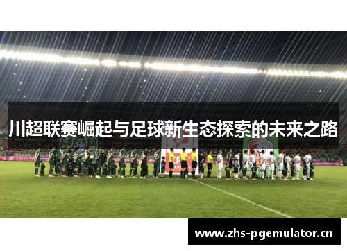 川超联赛崛起与足球新生态探索的未来之路