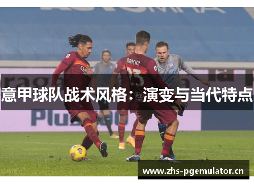 意甲球队战术风格：演变与当代特点