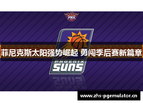 菲尼克斯太阳强势崛起 勇闯季后赛新篇章 菲尼克斯太阳强势崛起 勇闯季后赛新篇章