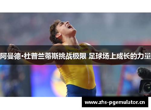 阿曼德·杜普兰蒂斯挑战极限 足球场上成长的力量