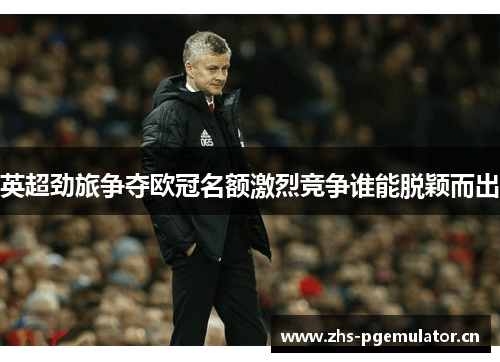 英超劲旅争夺欧冠名额激烈竞争谁能脱颖而出 英超劲旅争夺欧冠名额激烈竞争谁能脱颖而出