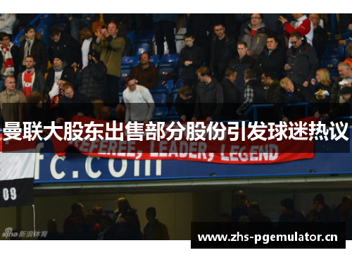 曼联大股东出售部分股份引发球迷热议