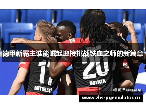 德甲新霸主谁能崛起迎接挑战铁血之师的新篇章