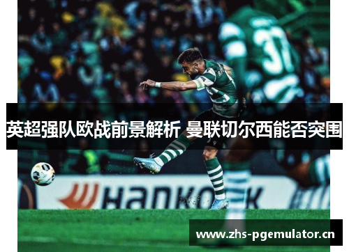 英超强队欧战前景解析 曼联切尔西能否突围 英超强队欧战前景解析 曼联切尔西能否突围