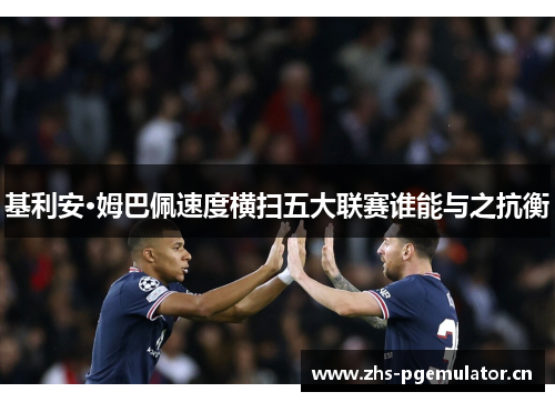 基利安·姆巴佩速度横扫五大联赛谁能与之抗衡