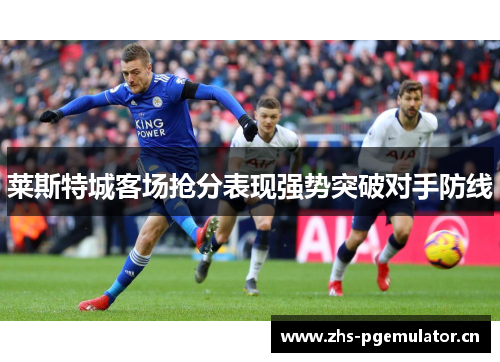 莱斯特城客场抢分表现强势突破对手防线