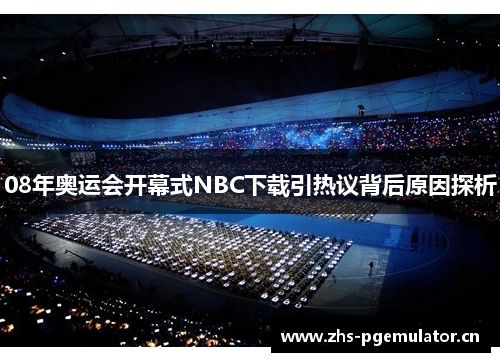 08年奥运会开幕式NBC下载引热议背后原因探析 08年奥运会开幕式NBC下载引热议背后原因探析