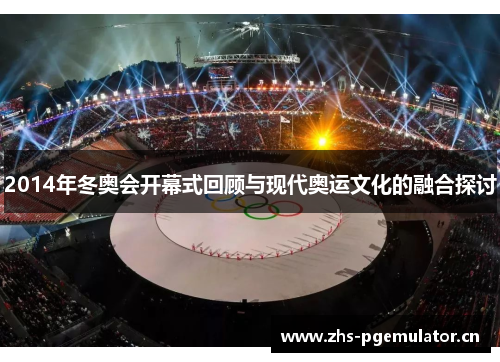 2014年冬奥会开幕式回顾与现代奥运文化的融合探讨 2014年冬奥会开幕式回顾与现代奥运文化的融合探讨