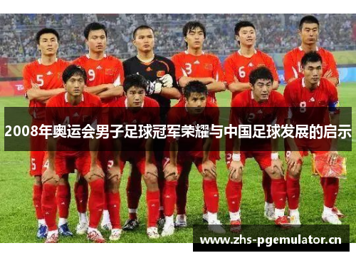 2008年奥运会男子足球冠军荣耀与中国足球发展的启示 2008年奥运会男子足球冠军荣耀与中国足球发展的启示