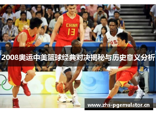 2008奥运中美篮球经典对决揭秘与历史意义分析