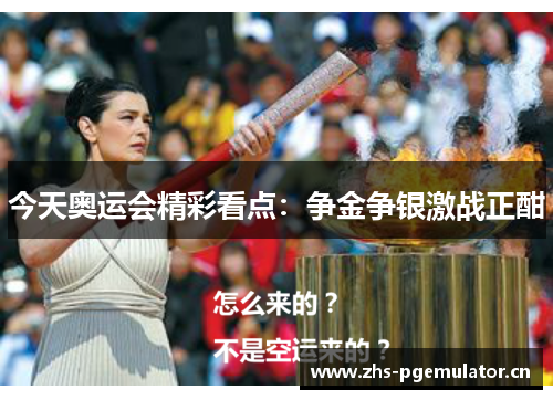 今天奥运会精彩看点：争金争银激战正酣