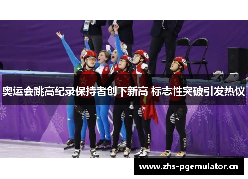 奥运会跳高纪录保持者创下新高 标志性突破引发热议 奥运会跳高纪录保持者创下新高 标志性突破引发热议