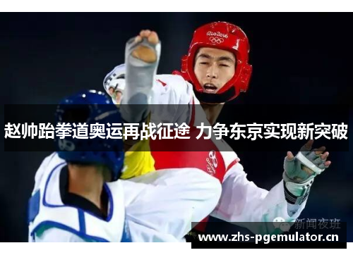 赵帅跆拳道奥运再战征途 力争东京实现新突破